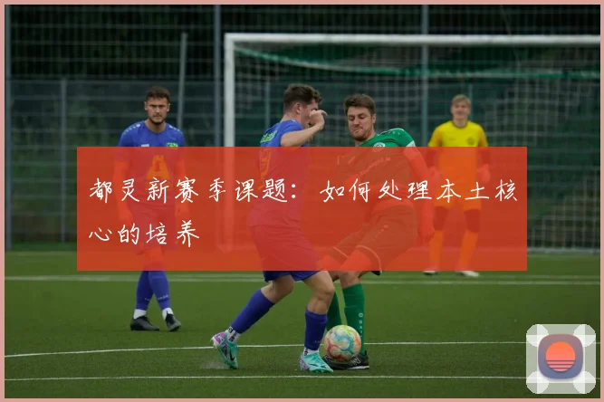 都灵新赛季课题：如何处理本土核心的培养