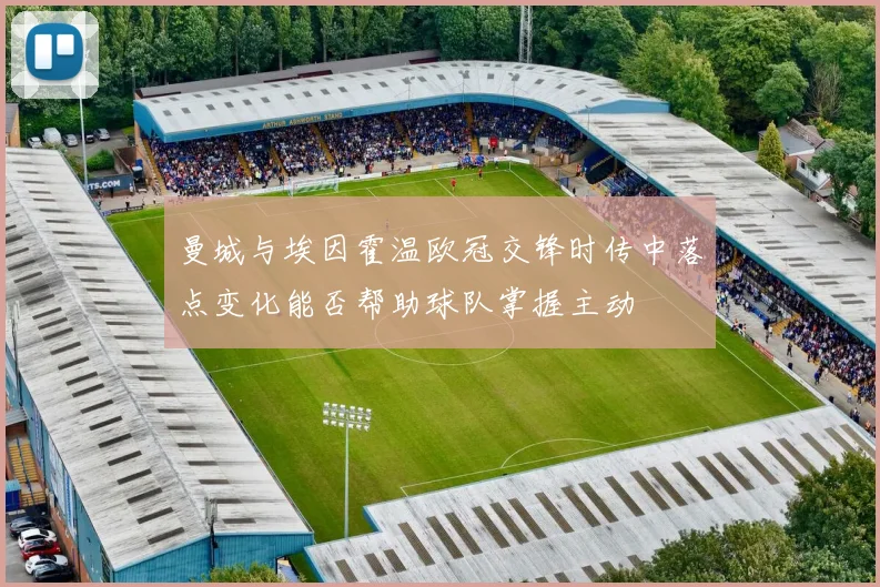 曼城与埃因霍温欧冠交锋时传中落点变化能否帮助球队掌握主动