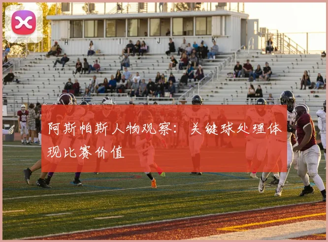 阿斯帕斯人物观察：关键球处理体现比赛价值