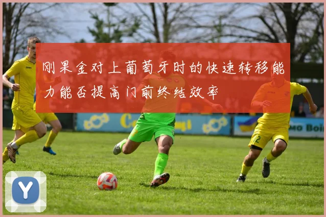 刚果金对上葡萄牙时的快速转移能力能否提高门前终结效率