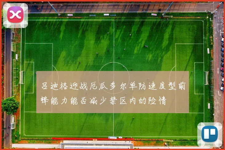 吕迪格迎战厄瓜多尔单防速度型前锋能力能否减少禁区内的险情