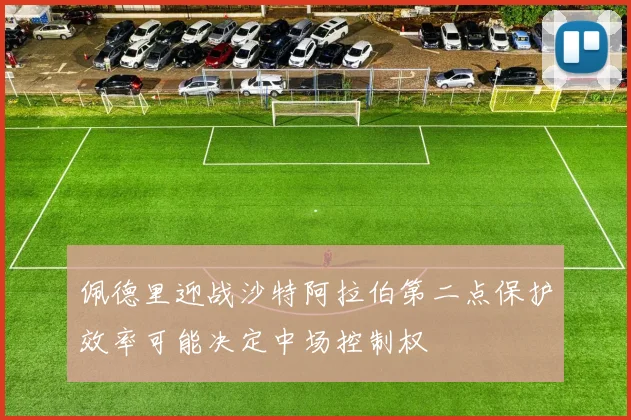 佩德里迎战沙特阿拉伯第二点保护效率可能决定中场控制权