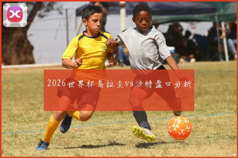 2026世界杯乌拉圭vs沙特盘口分析
