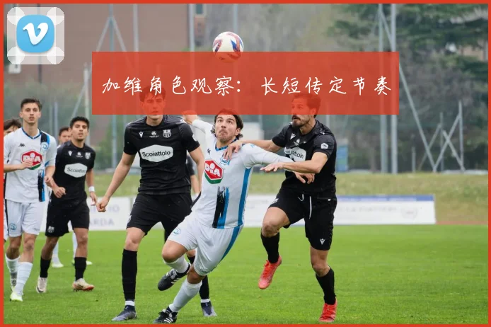 加维角色观察：长短传定节奏