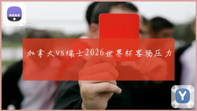 加拿大vs瑞士2026世界杯客场压力