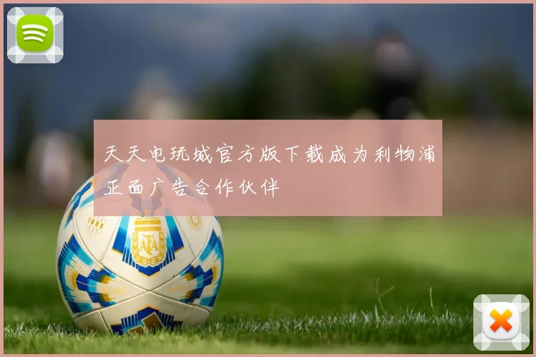 天天电玩城官方版下载成为利物浦正面广告合作伙伴