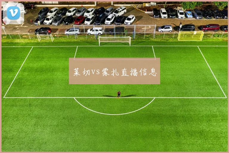 莱切vs蒙扎直播信息