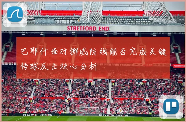 巴耶什面对挪威防线能否完成关键传球反击核心分析