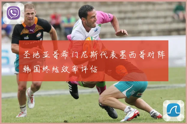 圣地亚哥希门尼斯代表墨西哥对阵韩国终结效率评估