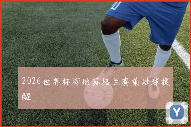 2026世界杯海地苏格兰赛前进球提醒