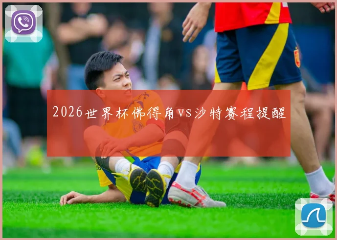 2026世界杯佛得角vs沙特赛程提醒