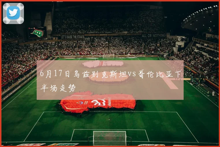 6月17日乌兹别克斯坦vs哥伦比亚下半场走势