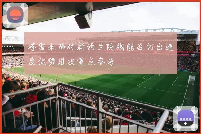 塔雷米面对新西兰防线能否打出速度优势进攻重点参考