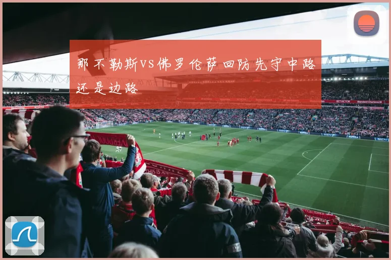 那不勒斯vs佛罗伦萨回防先守中路还是边路