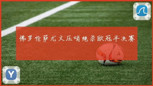 佛罗伦萨尤文压哨绝杀欧冠半决赛