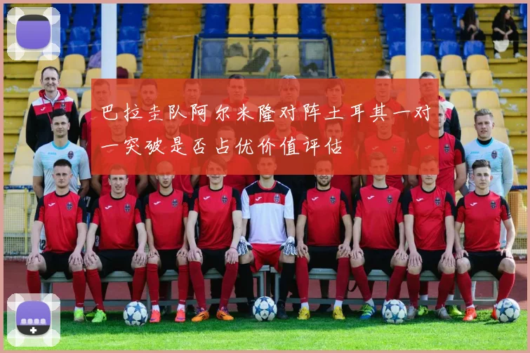 巴拉圭队阿尔米隆对阵土耳其一对一突破是否占优价值评估