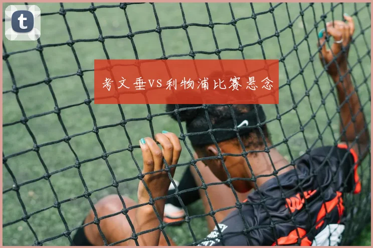 考文垂vs利物浦比赛悬念