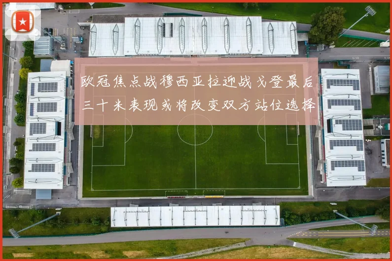 欧冠焦点战穆西亚拉迎战戈登最后三十米表现或将改变双方站位选择