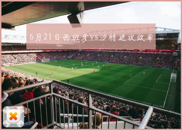 6月21日西班牙vs沙特进攻效率
