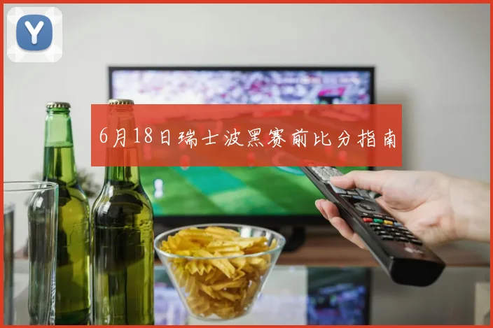 6月18日瑞士波黑赛前比分指南