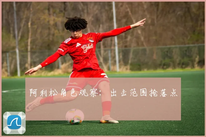 阿利松角色观察：出击范围抢落点
