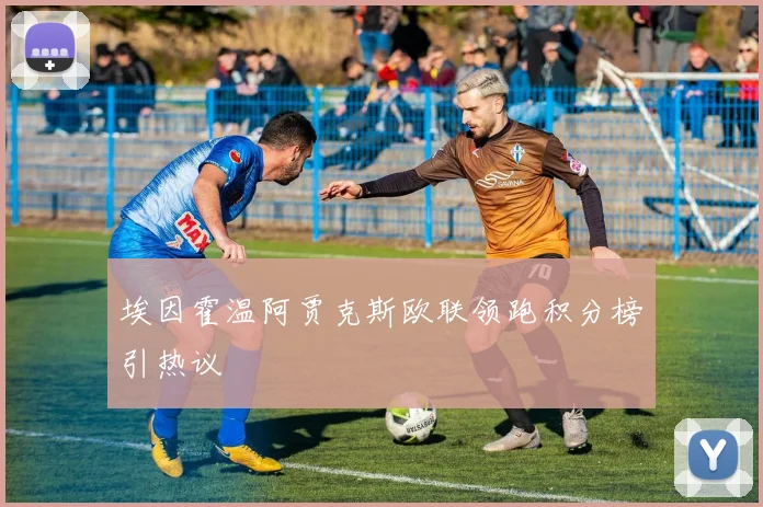 埃因霍温阿贾克斯欧联领跑积分榜引热议