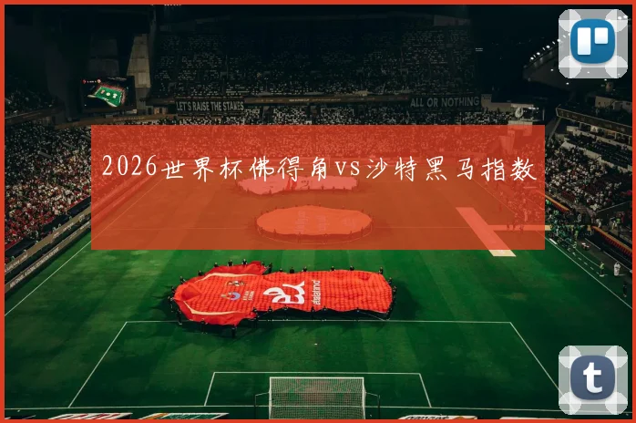 2026世界杯佛得角vs沙特黑马指数