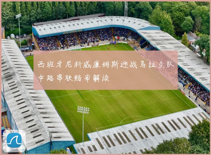 西班牙尼科威廉姆斯迎战乌拉圭队中路串联赔率解读