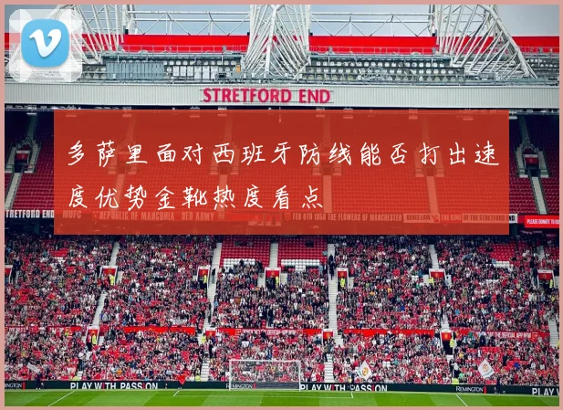 多萨里面对西班牙防线能否打出速度优势金靴热度看点