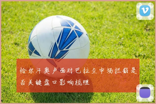 恰尔汗奥卢面对巴拉圭中场拦截是否关键盘口影响梳理