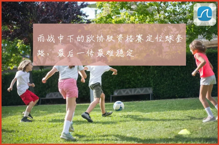 雨战中下的欧协联资格赛定位球套路，最后一传最难稳定