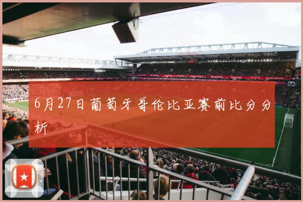 6月27日葡萄牙哥伦比亚赛前比分分析