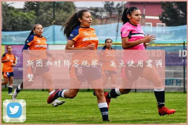 斯图加特阵容观察，高点使用需调整